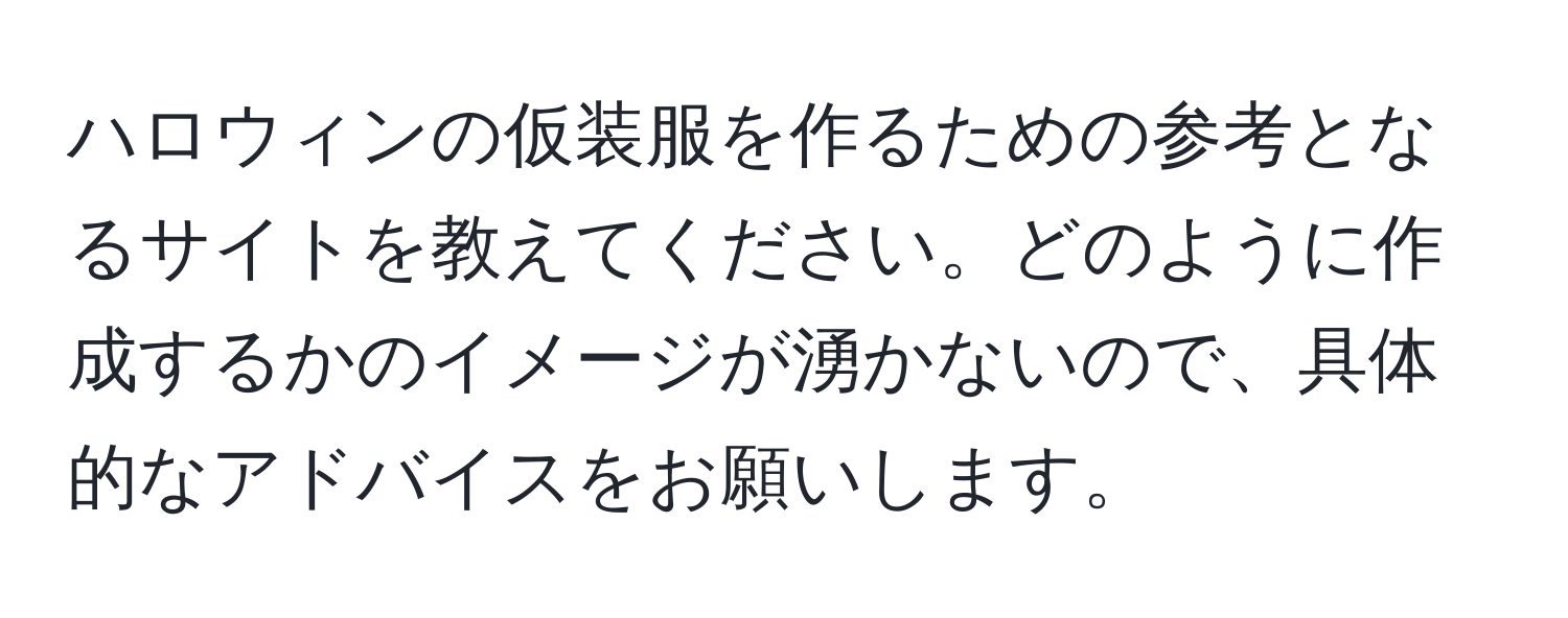 ハロウィンの仮装服を作るための参考となるサイトを教えてください。どのように作成するかのイメージが湧かないので、具体的なアドバイスをお願いします。