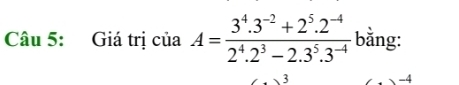 Giá trị của A= (3^4.3^(-2)+2^5.2^(-4))/2^4.2^3-2.3^5.3^(-4)  bằng:
3
-4