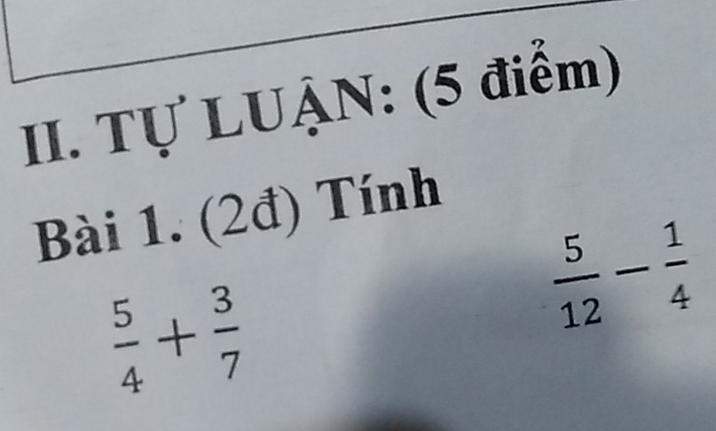 Tự LUẠN: (5 điểm) 
Bài 1. (2đ) Tính
 5/4 + 3/7 
 5/12 - 1/4 