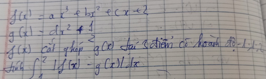 f(x)=ax^3+bx^2+cx+2
g(x)=dx^2+1
2
f(x) càt ghop g(x) fā sdièn cǒ Roan 4ò -1
∈t _1^2|f(x)-g(x)|dx