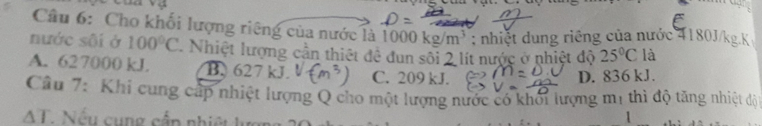 Cho khối lượng riêng của nước là 1000kg/m^3; nhiệ t dung riêng của nước 4180J/kg.K
nước sôi ở 100°C. Nhiệt lượng cần thiết đề đun sôi 2 lít nước ở nhiệt độ 25°C là
A. 627000 kJ. B. 27 kJ 6
C. 209 kJ. D. 836 kJ.
Câu 7: Khi cung cấp nhiệt lượng Q cho một lượng nước có khối lượng mị thì độ tăng nhiệt độ
AT. Nếu cụng cấp nhiệt lượi
1