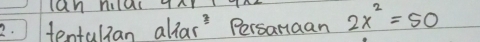 ) tentullan allar Persanaan 2x^2=50