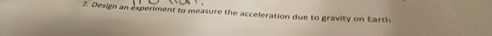 Design an experiment to measure the acceleration due to gravity on Earth