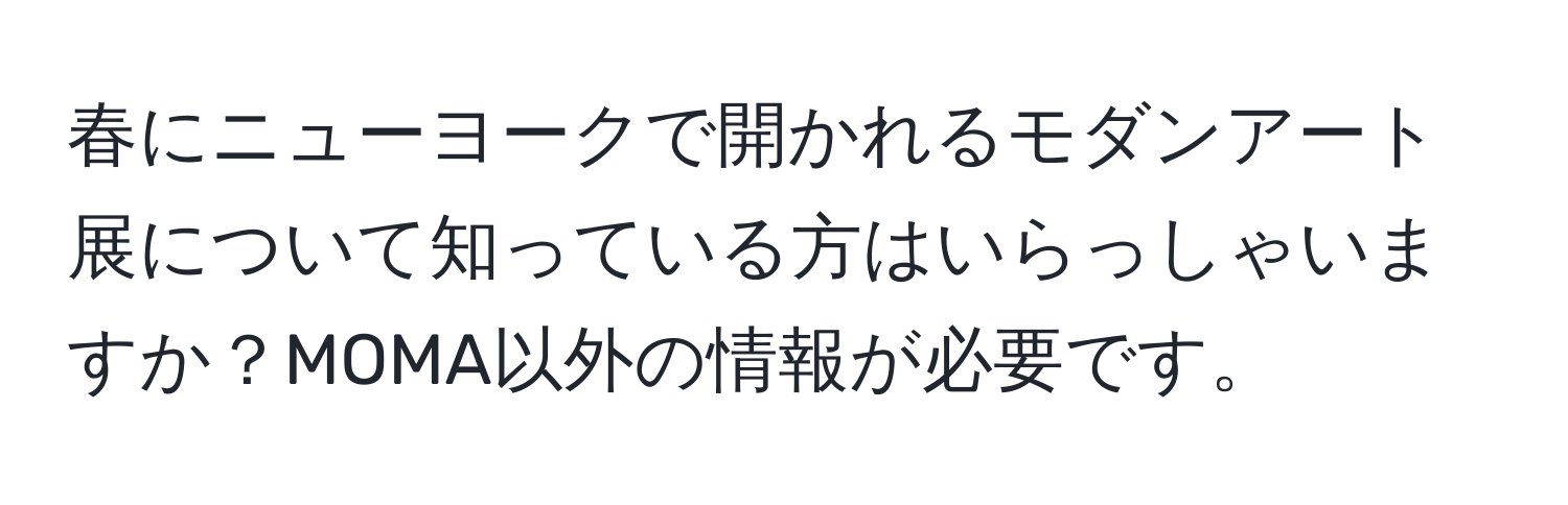 春にニューヨークで開かれるモダンアート展について知っている方はいらっしゃいますか？MOMA以外の情報が必要です。