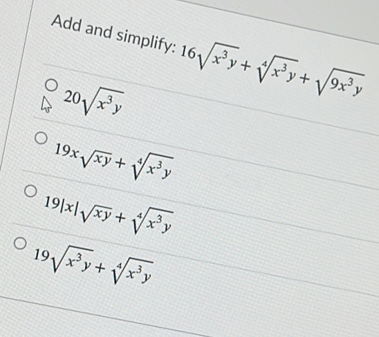 Add and simplify: 16sqrt(x^3y)+sqrt[4](x^3y)+sqrt(9x^3y)
20sqrt(x^3y)
19xsqrt(xy)+sqrt[4](x^3y)
19|x|sqrt(xy)+sqrt[4](x^3y)
19sqrt(x^3y)+sqrt[4](x^3y)