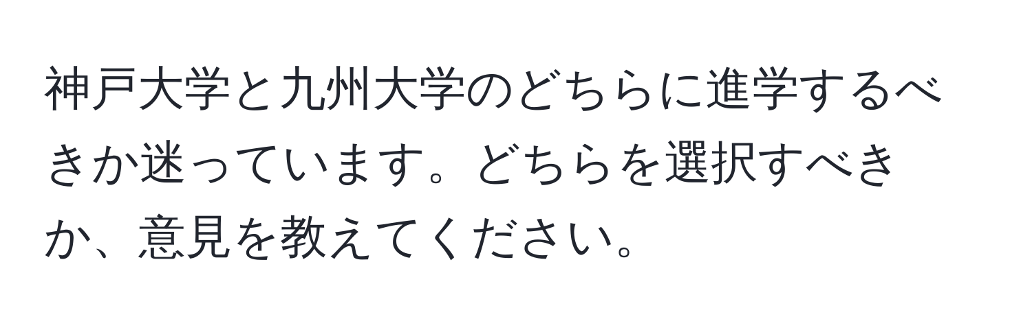 神戸大学と九州大学のどちらに進学するべきか迷っています。どちらを選択すべきか、意見を教えてください。