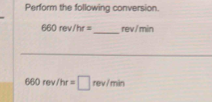 Perform the following conversion.
660rev/hr= _  rev/min
_
660rev/hr=□ rev/min