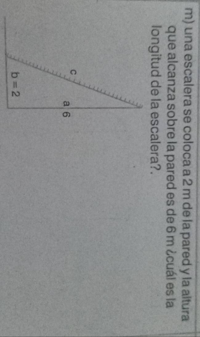 una escalera se coloca a 2 m de la pared y la altura
que alcanza sobre la pared es de 6 m ¿cuál es la
longitud de la escalera?.