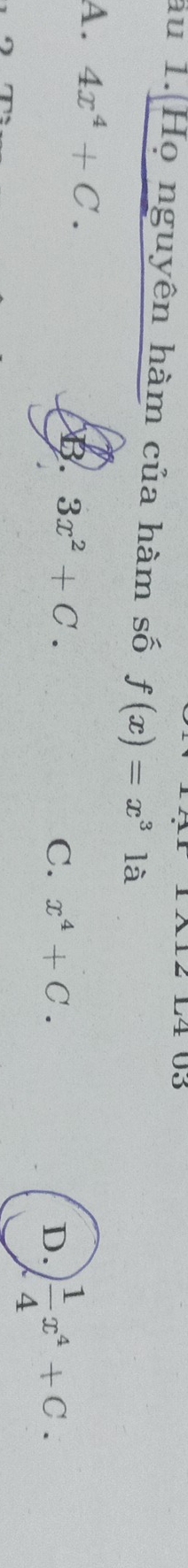 au 1. Họ nguyên hàm của hàm số f(x)=x^(3° là
A. 4x^4)+C. D.  1/4 x^4+C.
B. 3x^2+C. C. x^4+C.