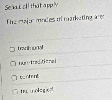 Select all that apply
The major modes of marketing are:
traditional
non-traditional
content
technological