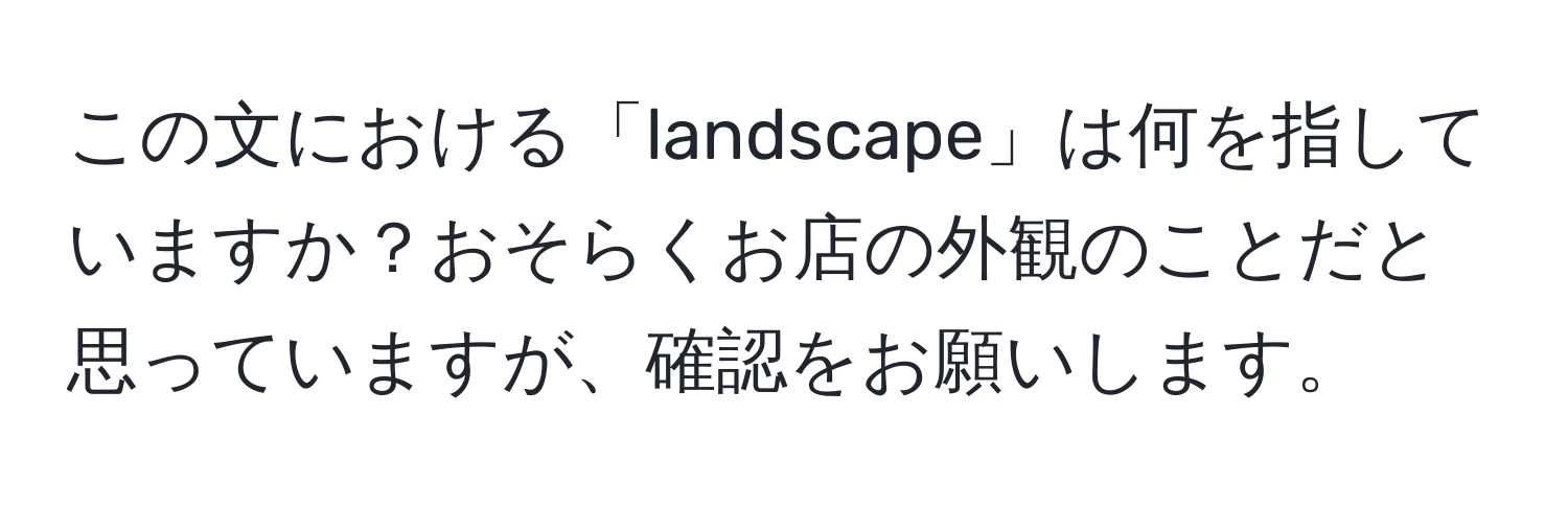 この文における「landscape」は何を指していますか？おそらくお店の外観のことだと思っていますが、確認をお願いします。