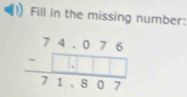 Fill in the missing number:
beginarrayr 74.076 -□ .□ □  hline 71.807endarray