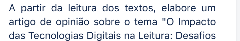 A partir da leitura dos textos, elabore um 
artigo de opinião sobre o tema "O Impacto 
das Tecnologias Digitais na Leitura: Desafios