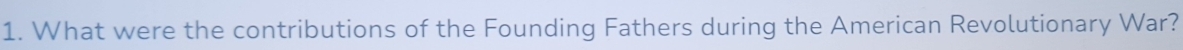 What were the contributions of the Founding Fathers during the American Revolutionary War?