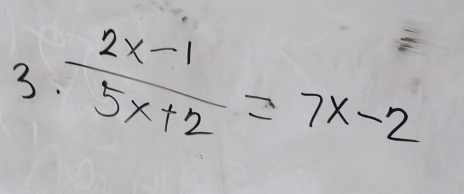 3  (2x-1)/5x+2 =7x-2