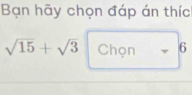 Bạn hãy chọn đáp án thíc
sqrt(15)+sqrt(3) Chọn 6