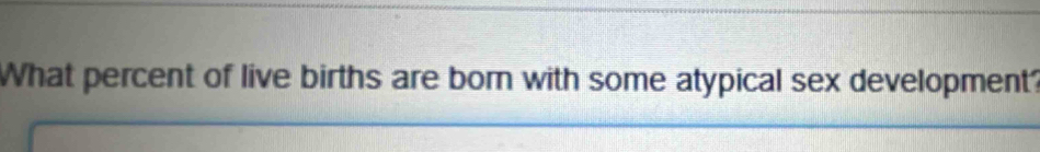 What percent of live births are born with some atypical sex development?