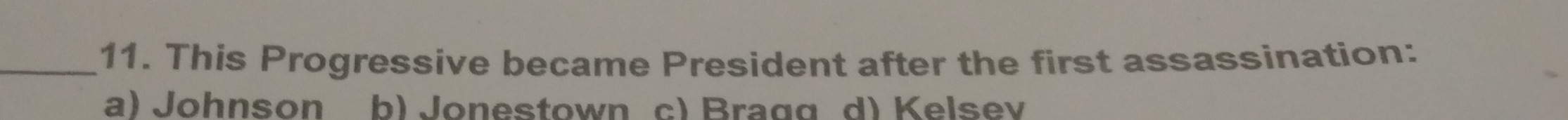 This Progressive became President after the first assassination:
a) Johnson b) Jonestown c) Braαα d) Kelsev