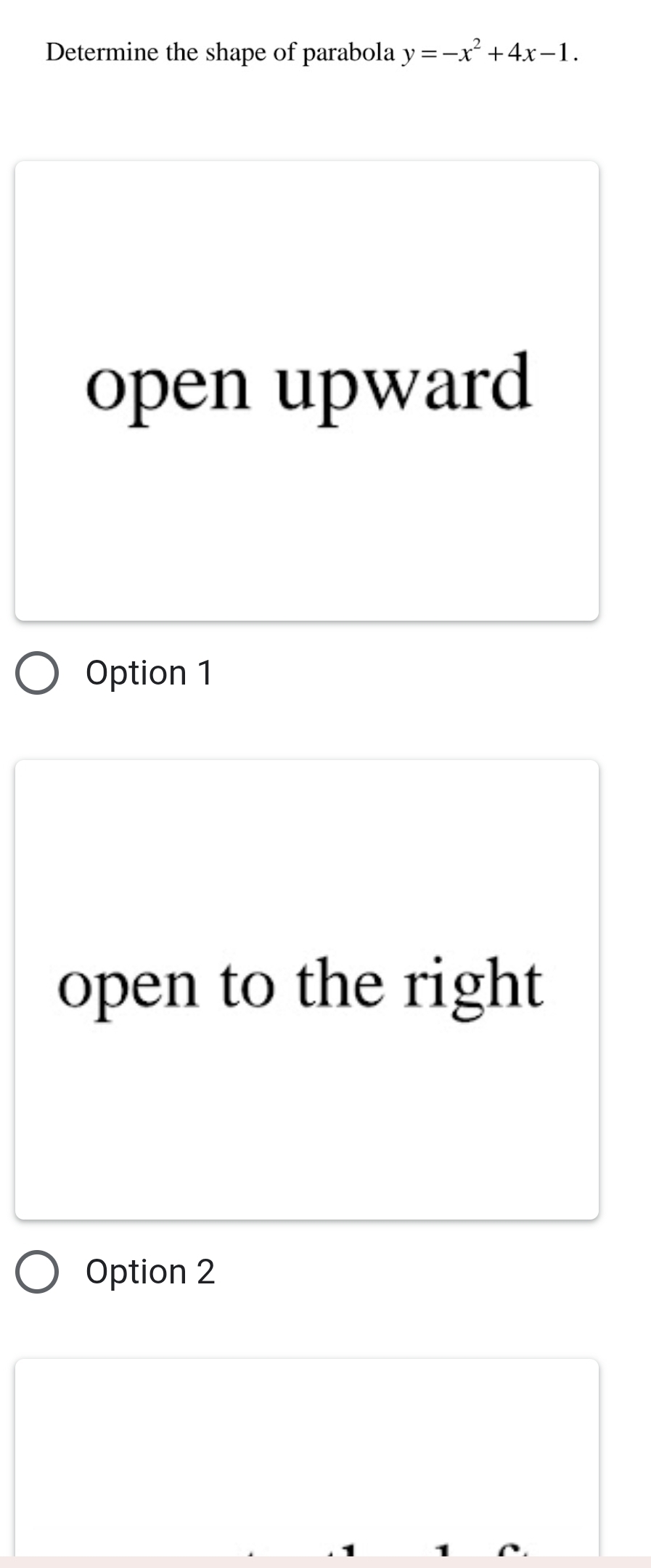 Determine the shape of parabola y=-x^2+4x-1.
open upward
Option 1
open to the right
Option 2