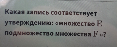 Какая зались соответствует 
утверждению: «множество Е 
подмножество множества ド »?