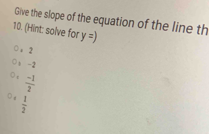 Give the slope of the equation of the line th
10. (Hint: solve for y=)
a 2
b -2
c  (-1)/2 
d  1/2 