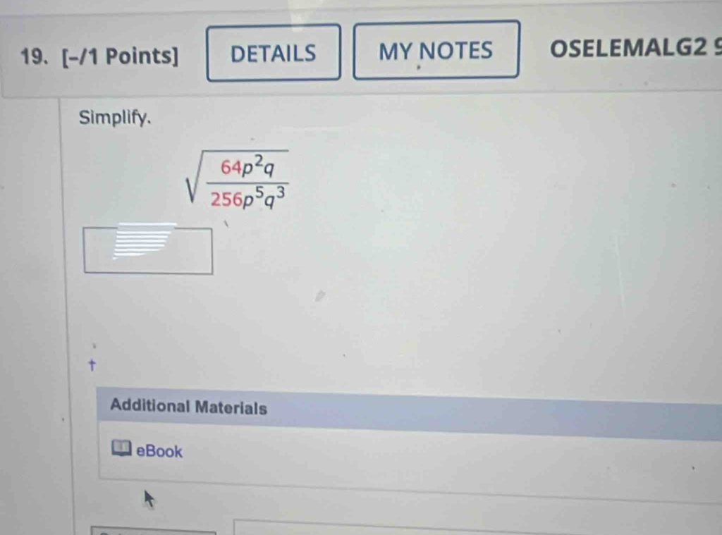 DETAILS MY NOTES OSELEMALG2 9 
Simplify.
sqrt(frac 64p^2q)256p^5q^3
Additional Materials 
eBook