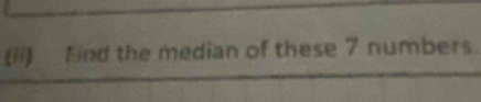 (ii) Find the median of these 7 numbers.