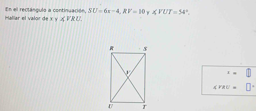 En el rectángulo a continuación, SU=6x-4, RV=10 y ∠ VUT=54°. 
Hallar el valor de x y ∠ VRU.
x=
∠ VRU= □