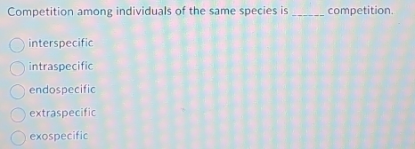 Competition among individuals of the same species is _competition.
interspecific
intraspecific
endospecific
extraspecific
exospecific