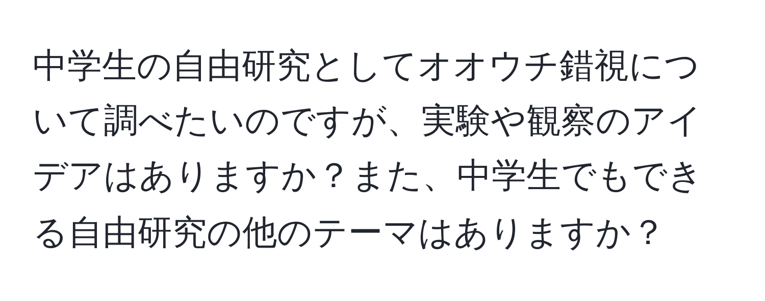 中学生の自由研究としてオオウチ錯視について調べたいのですが、実験や観察のアイデアはありますか？また、中学生でもできる自由研究の他のテーマはありますか？