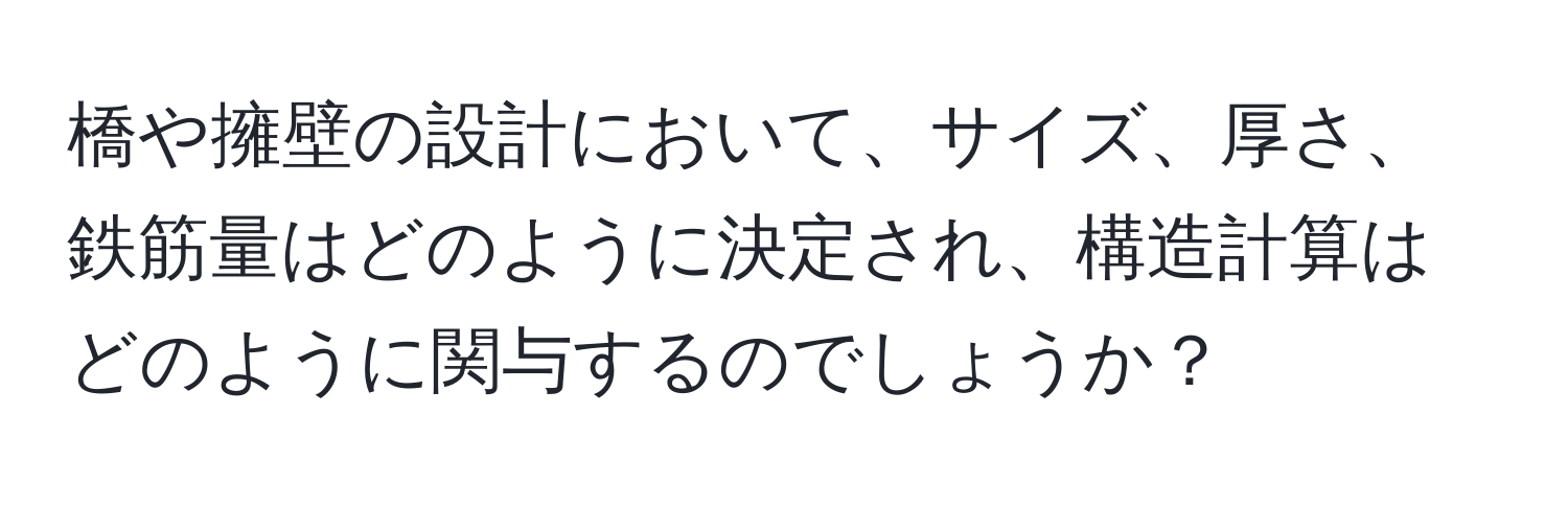 橋や擁壁の設計において、サイズ、厚さ、鉄筋量はどのように決定され、構造計算はどのように関与するのでしょうか？