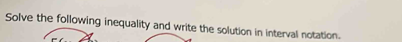 Solve the following inequality and write the solution in interval notation.