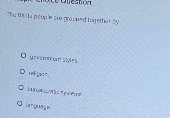 Dice Question
The Bantu people are grouped together by
government styles.
religion.
bureaucratic systems.
language.