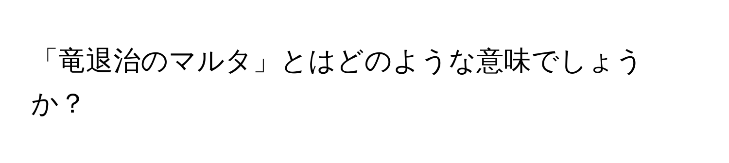 「竜退治のマルタ」とはどのような意味でしょうか？