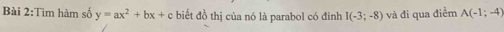 Tìm hàm số y=ax^2+bx+c biết đồ thị của nó là parabol có đỉnh I(-3;-8) và đi qua điểm A(-1;-4)