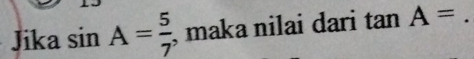 Jika sin A= 5/7  , maka nilai dari tan A=