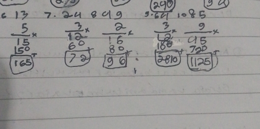 13 7. 24 809 frac · 6c1 1085
beginarrayr  5/15 *  3/12 *  2/16 * frac  3/100 ·  95/120 · frac 725(125)^2
6°
165 22)  80/196 