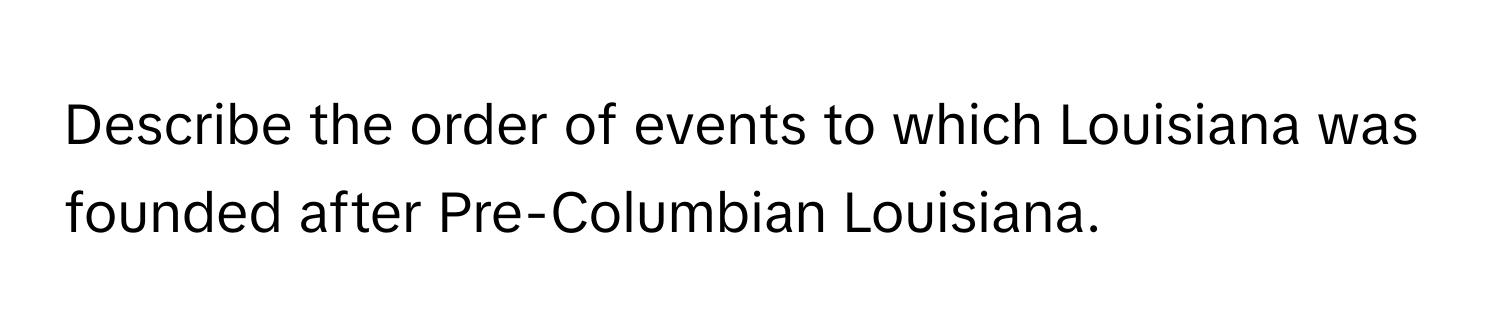 Describe the order of events to which Louisiana was founded after Pre-Columbian Louisiana.