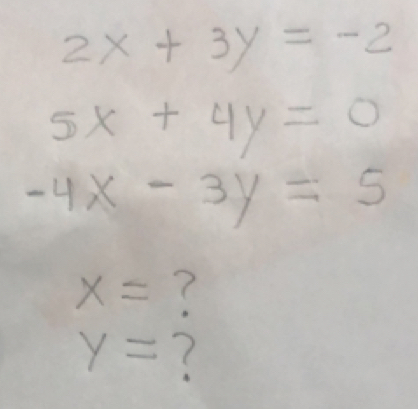 2x+3y=-2
5x+4y=0
-4x-3y=5
x= ?
y= ?