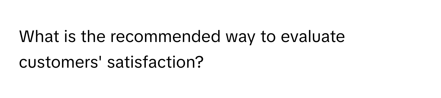 What is the recommended way to evaluate customers' satisfaction?