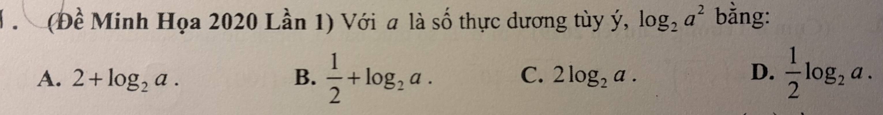 (Đề Minh Họa 2020 Lần 1) Với a là số thực dương tùy ý, log _2a^2 bằng:
C.
A. 2+log _2a. B.  1/2 +log _2a. 2log _2a.
D.  1/2 log _2a.