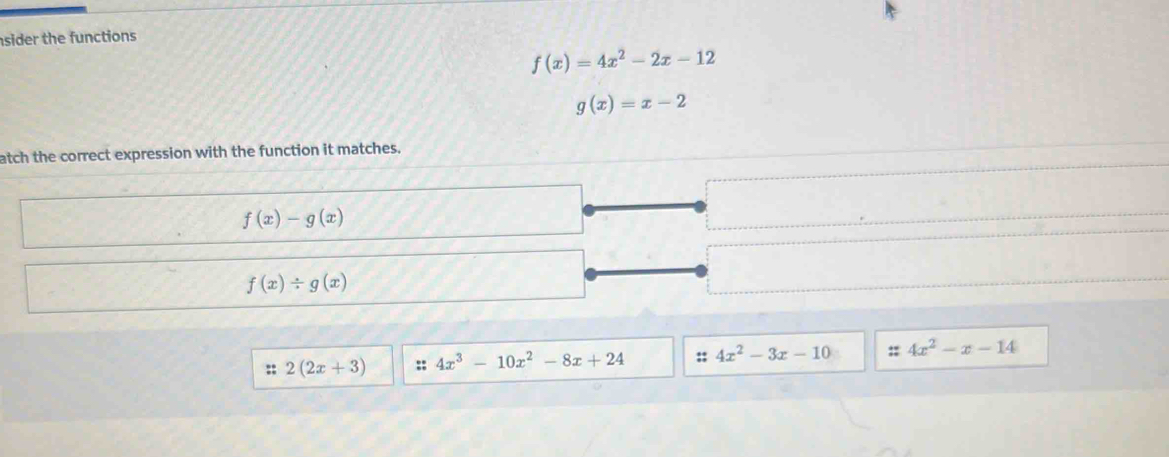 sider the functions
f(x)=4x^2-2x-12
g(x)=x-2
atch the correct expression with the function it matches.
f(x)-g(x)
f(x)/ g(x)
2(2x+3) :: 4x^3-10x^2-8x+24 :: 4x^2-3x-10 ± 4x^2-x-14