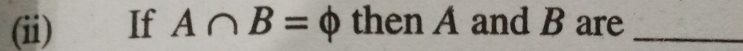 (ii) If A∩ B=Phi then A and B are_