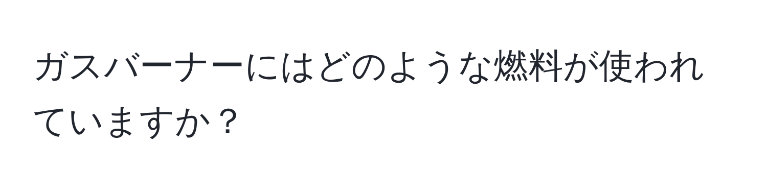 ガスバーナーにはどのような燃料が使われていますか？