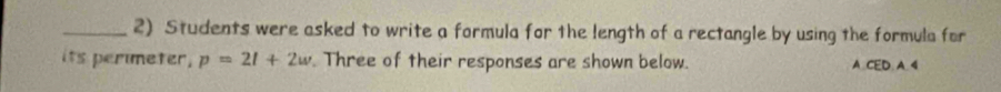 Students were asked to write a formula for the length of a rectangle by using the formula for 
its perimeter, p=2l+2w Three of their responses are shown below. A. CED. A. 4