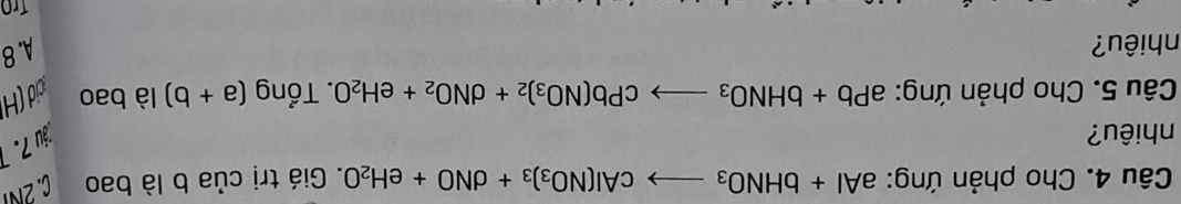 Cho phản ứng: aAl+bHNO_3to cAl(NO_3)_3+dNO+eH_2O. Giá trị của b là bao . 2N
nhiêu?
áu 7.
Câu 5. Cho phản ứng: aPb+bHNO_3to cPb(NO_3)_2+dNO_2+eH_2O..That Ong (a+b) là bao cid (H
nhiêu?
A. 8
TrO