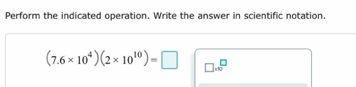 Perform the indicated operation. Write the answer in scientific notation.
(7.6* 10^4)(2* 10^(10))=□ □ * 10^□