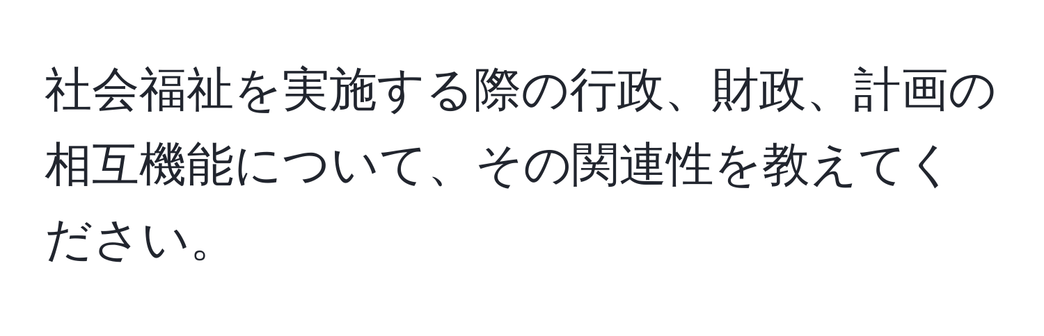 社会福祉を実施する際の行政、財政、計画の相互機能について、その関連性を教えてください。