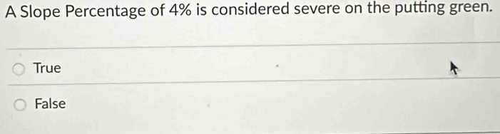 A Slope Percentage of 4% is considered severe on the putting green.
True
False