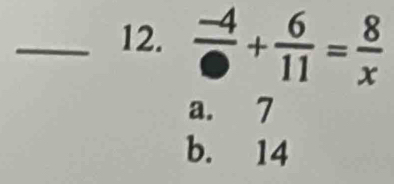 frac -4+ 6/11 = 8/x 
a. 7
b. 14